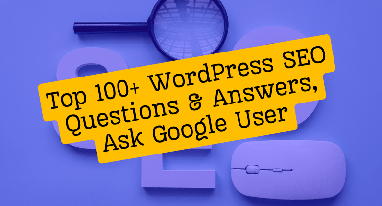 Discover Top 100+ WordPress SEO Questions & Answers, Ask Google User